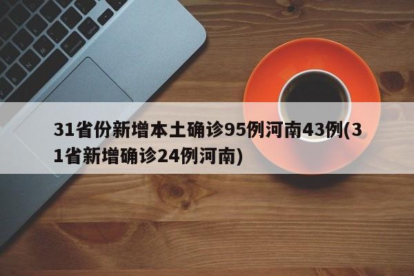 31省份新增本土确诊95例河南43例(31省新增确诊24例河南)