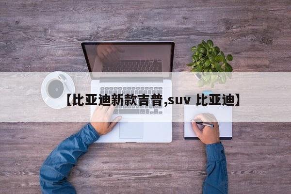 【比亚迪新款吉普,suv 比亚迪】