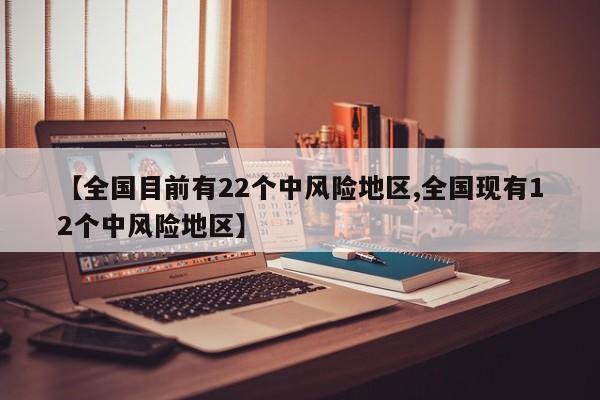 【全国目前有22个中风险地区,全国现有12个中风险地区】