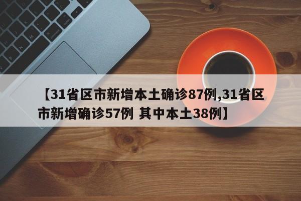 【31省区市新增本土确诊87例,31省区市新增确诊57例 其中本土38例】