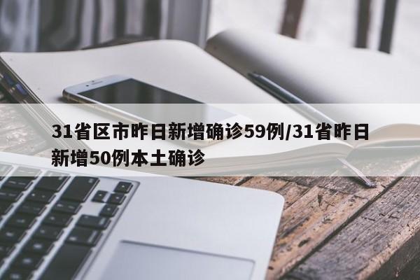 31省区市昨日新增确诊59例/31省昨日新增50例本土确诊