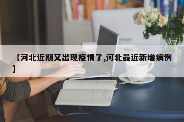 【河北近期又出现疫情了,河北最近新增病例】