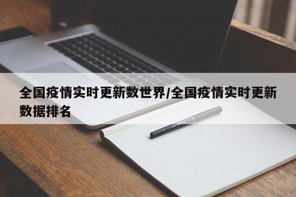 全国疫情实时更新数世界/全国疫情实时更新数据排名