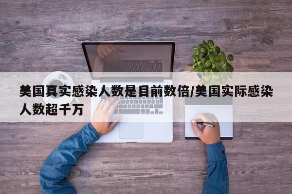 美国真实感染人数是目前数倍/美国实际感染人数超千万