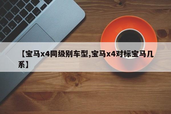 【宝马x4同级别车型,宝马x4对标宝马几系】
