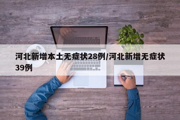 河北新增本土无症状28例/河北新增无症状39例