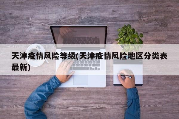 天津疫情风险等级(天津疫情风险地区分类表最新)