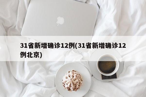 31省新增确诊12例(31省新增确诊12例北京)