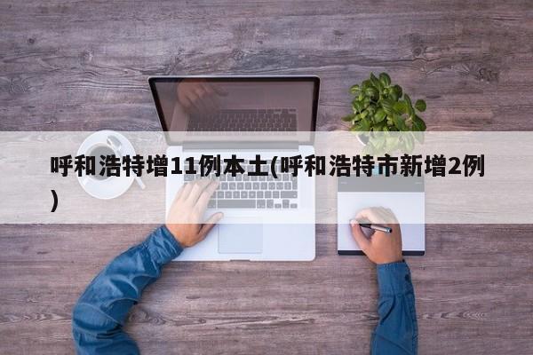 呼和浩特增11例本土(呼和浩特市新增2例)
