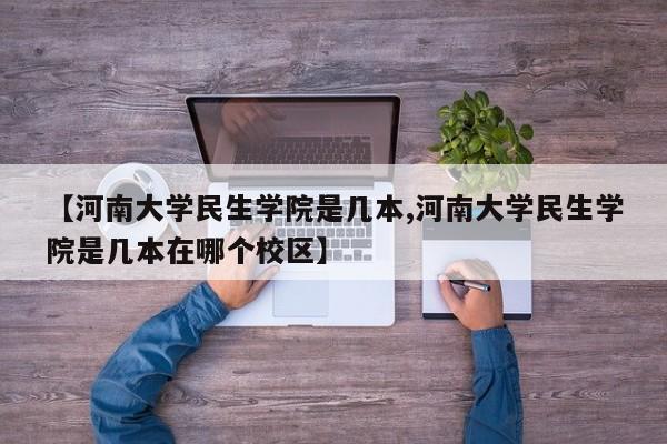 【河南大学民生学院是几本,河南大学民生学院是几本在哪个校区】