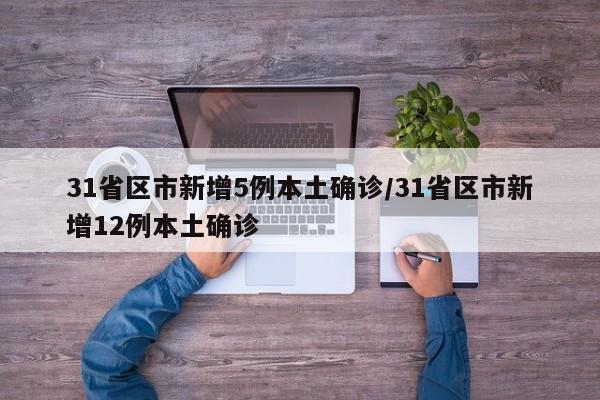 31省区市新增5例本土确诊/31省区市新增12例本土确诊