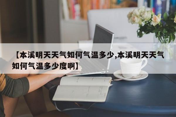 【本溪明天天气如何气温多少,本溪明天天气如何气温多少度啊】