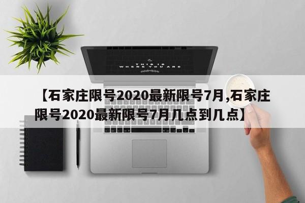 【石家庄限号2020最新限号7月,石家庄限号2020最新限号7月几点到几点】