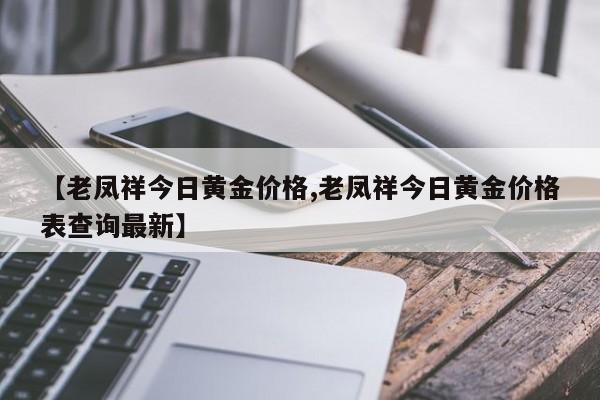【老凤祥今日黄金价格,老凤祥今日黄金价格表查询最新】