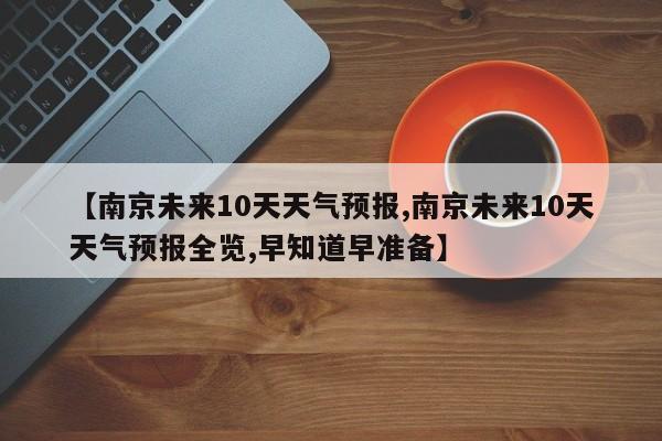 【南京未来10天天气预报,南京未来10天天气预报全览,早知道早准备】