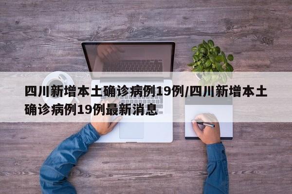 四川新增本土确诊病例19例/四川新增本土确诊病例19例最新消息