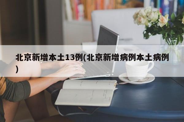 北京新增本土13例(北京新增病例本土病例)