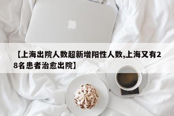 【上海出院人数超新增阳性人数,上海又有28名患者治愈出院】