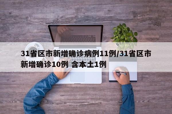 31省区市新增确诊病例11例/31省区市新增确诊10例 含本土1例