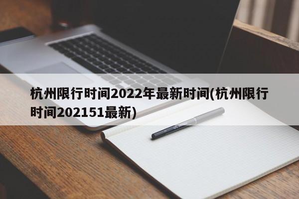 杭州限行时间2022年最新时间(杭州限行时间202151最新)