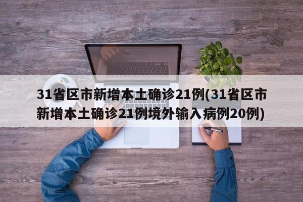 31省区市新增本土确诊21例(31省区市新增本土确诊21例境外输入病例20例)