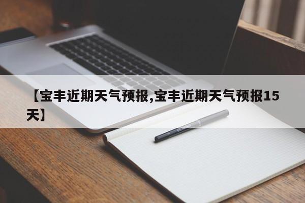 【宝丰近期天气预报,宝丰近期天气预报15天】