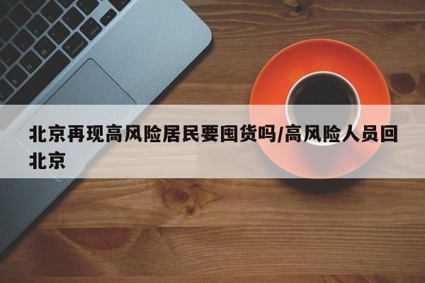 北京再现高风险居民要囤货吗/高风险人员回北京