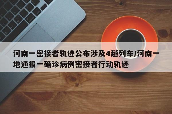 河南一密接者轨迹公布涉及4趟列车/河南一地通报一确诊病例密接者行动轨迹