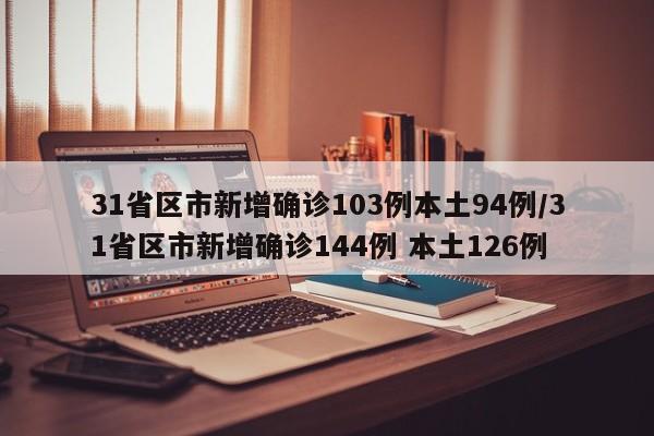 31省区市新增确诊103例本土94例/31省区市新增确诊144例 本土126例