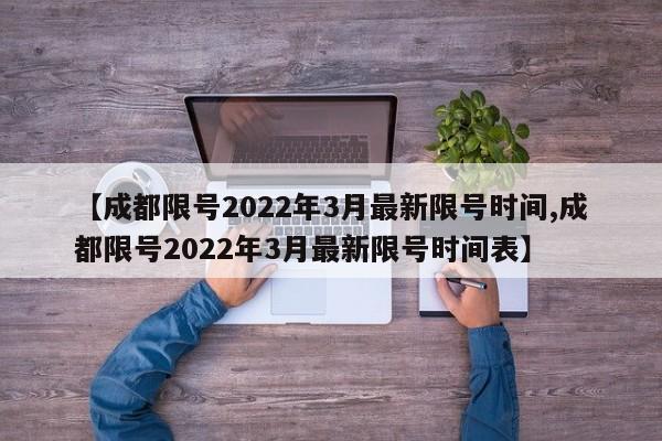【成都限号2022年3月最新限号时间,成都限号2022年3月最新限号时间表】