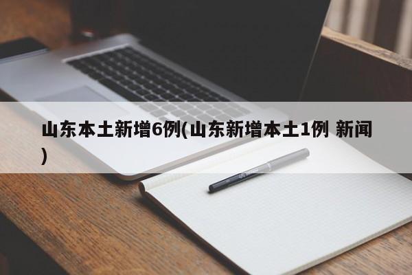 山东本土新增6例(山东新增本土1例 新闻)