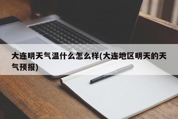 大连明天气温什么怎么样(大连地区明天的天气预报)