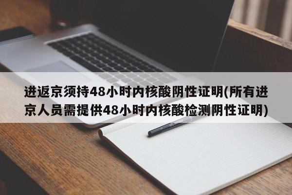 进返京须持48小时内核酸阴性证明(所有进京人员需提供48小时内核酸检测阴性证明)