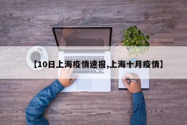 【10日上海疫情速报,上海十月疫情】