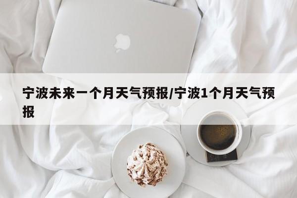 宁波未来一个月天气预报/宁波1个月天气预报