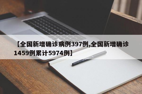 【全国新增确诊病例397例,全国新增确诊1459例累计5974例】