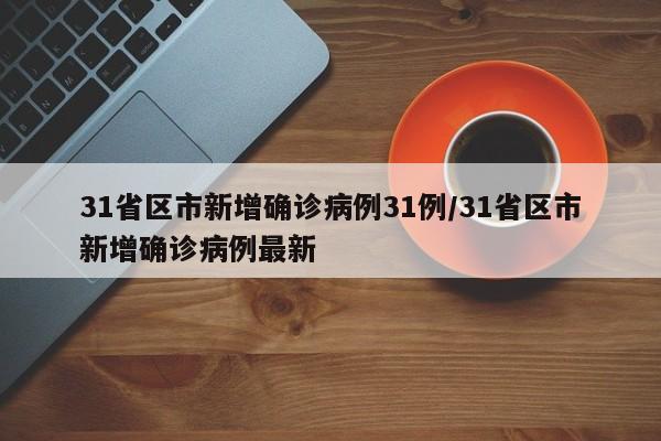 31省区市新增确诊病例31例/31省区市新增确诊病例最新