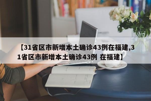 【31省区市新增本土确诊43例在福建,31省区市新增本土确诊43例 在福建】
