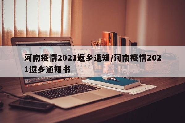 河南疫情2021返乡通知/河南疫情2021返乡通知书