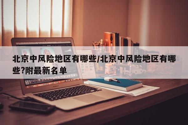 北京中风险地区有哪些/北京中风险地区有哪些?附最新名单