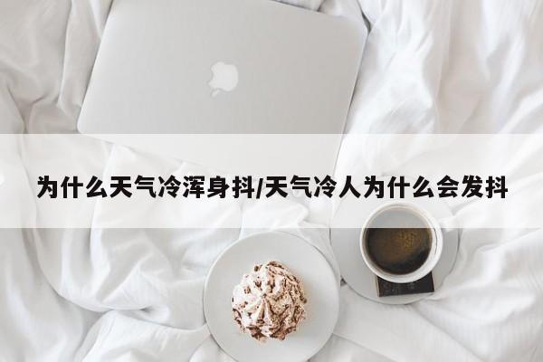 为什么天气冷浑身抖/天气冷人为什么会发抖