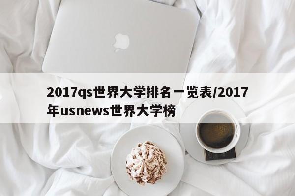 2017qs世界大学排名一览表/2017年usnews世界大学榜