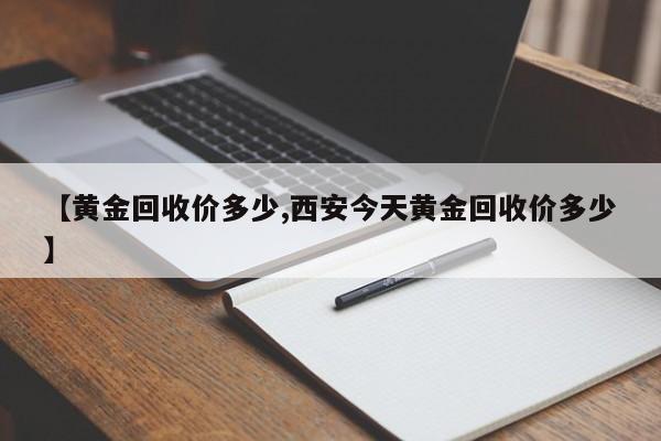 【黄金回收价多少,西安今天黄金回收价多少】