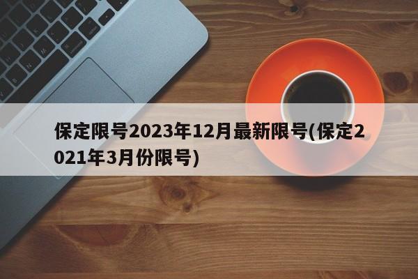 保定限号2023年12月最新限号(保定2021年3月份限号)