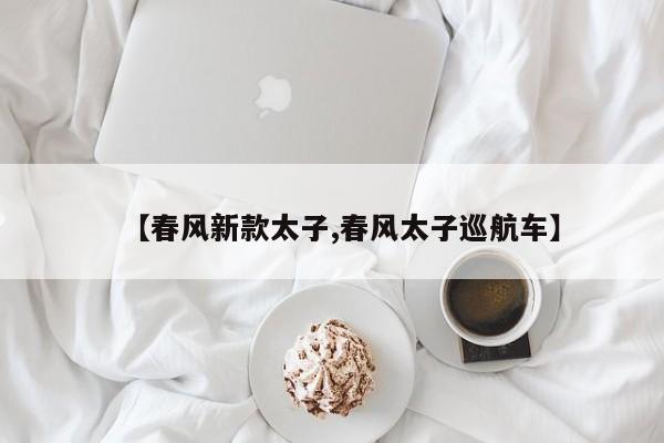 【春风新款太子,春风太子巡航车】