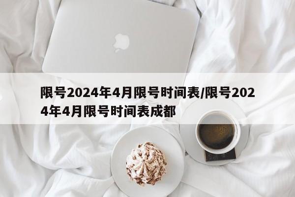 限号2024年4月限号时间表/限号2024年4月限号时间表成都