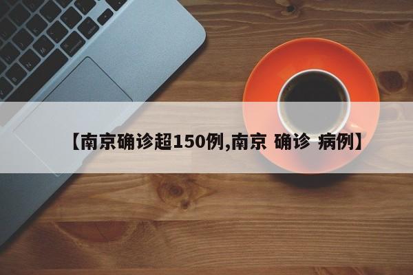【南京确诊超150例,南京 确诊 病例】