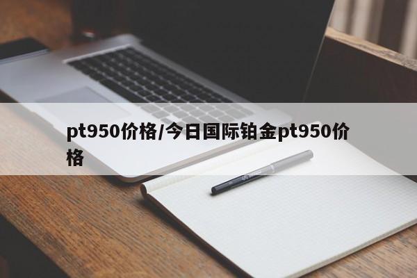 pt950价格/今日国际铂金pt950价格