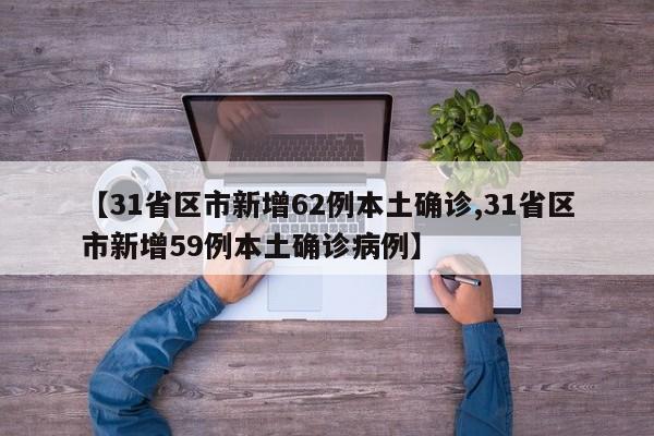 【31省区市新增62例本土确诊,31省区市新增59例本土确诊病例】