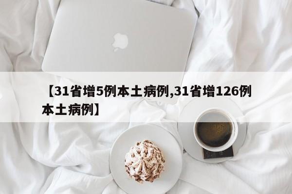 【31省增5例本土病例,31省增126例本土病例】